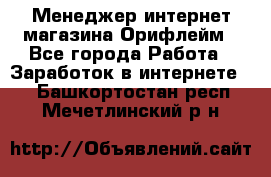 Менеджер интернет-магазина Орифлейм - Все города Работа » Заработок в интернете   . Башкортостан респ.,Мечетлинский р-н